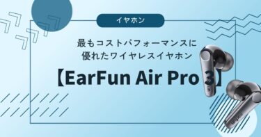 【EarFun Air Pro 3】レビュー。コスパが最も優れたワイヤレスイヤホン。ケースは若干ダサめ。